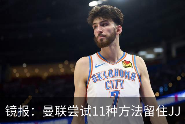 镜报：曼联尝试11种方法留住JJ·加布里埃尔，但他还是要离队